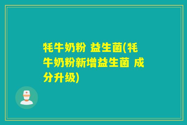 牦牛奶粉 益生菌(牦牛奶粉新增益生菌 成分升级) 牦牛奶粉 益生菌(牦牛奶粉新增益生菌 成分升级)