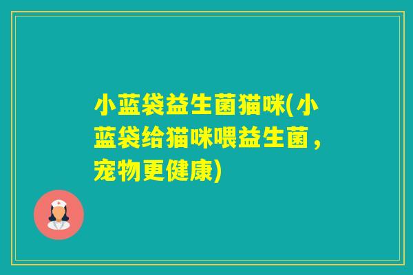 小蓝袋益生菌猫咪(小蓝袋给猫咪喂益生菌,宠物更健康) 小蓝袋益生菌猫咪(小蓝袋给猫咪喂益生菌,宠物更健康)