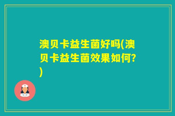 澳贝卡益生菌好吗(澳贝卡益生菌效果如何？)