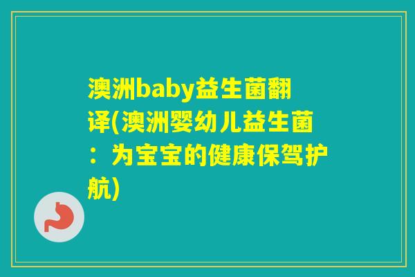 澳洲baby益生菌翻译(澳洲婴幼儿益生菌:为宝宝的健康保驾护航) 澳洲baby益生菌翻译(澳洲婴幼儿益生菌:为宝宝的健康保驾护航)