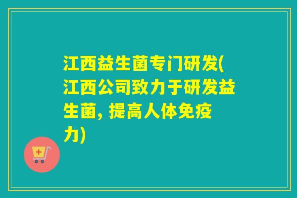 江西益生菌专门研发(江西公司致力于研发益生菌, 提高人体力) 江西益生菌专门研发(江西公司致力于研发益生菌, 提高人体力)