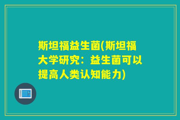 斯坦福益生菌(斯坦福大学研究:益生菌可以提高人类认知能力) 斯坦福益生菌(斯坦福大学研究:益生菌可以提高人类认知能力)