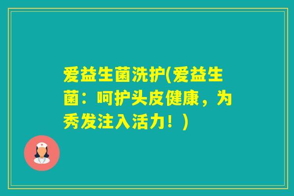 爱益生菌洗护(爱益生菌：呵护头皮健康，为秀发注入活力！)