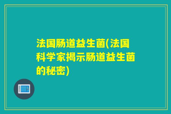 法国肠道益生菌(法国科学家揭示肠道益生菌的秘密)