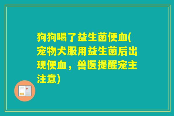 狗狗喝了益生菌便(宠物犬服用益生菌后出现便，兽医提醒宠主注意)