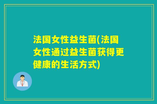 法国女性益生菌(法国女性通过益生菌获得更健康的生活方式)