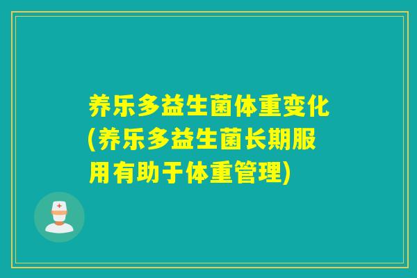 养乐多益生菌体重变化(养乐多益生菌长期服用有助于体重管理)