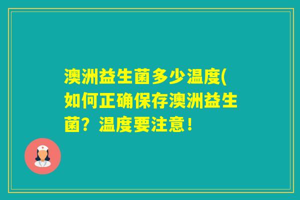 澳洲益生菌多少温度(如何正确保存澳洲益生菌？温度要注意！