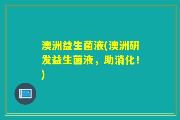 澳洲益生菌液(澳洲研发益生菌液，助消化！)