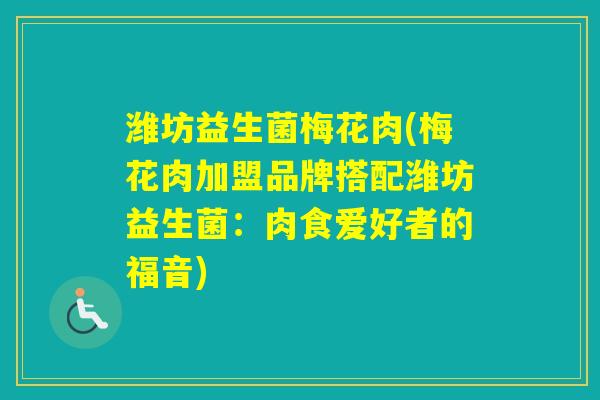 潍坊益生菌梅花肉(梅花肉加盟品牌搭配潍坊益生菌：肉食爱好者的福音)