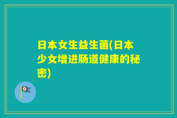 日本女生益生菌(日本少女增进肠道健康的秘密)