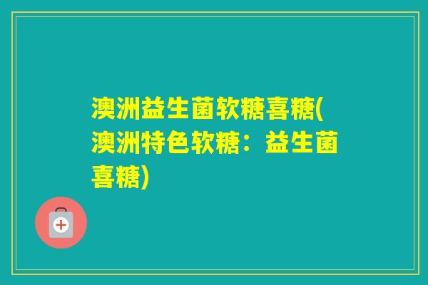 澳洲益生菌软糖喜糖(澳洲特色软糖:益生菌喜糖) 澳洲益生菌软糖喜糖(澳洲特色软糖:益生菌喜糖)