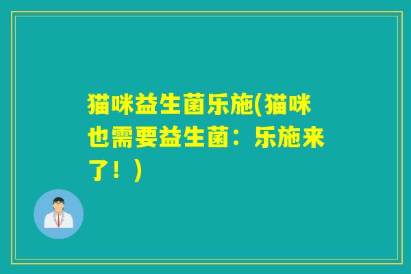 猫咪益生菌乐施(猫咪也需要益生菌：乐施来了！)