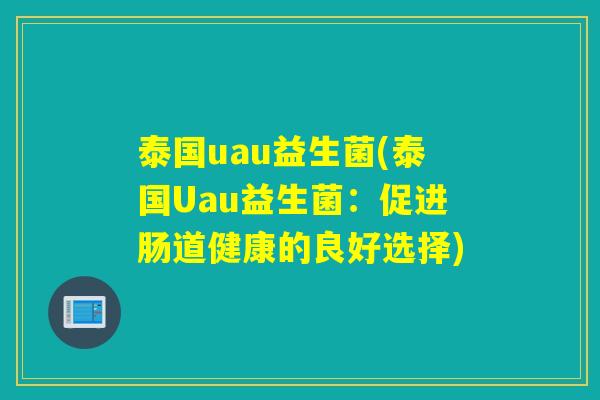 泰国uau益生菌(泰国Uau益生菌:促进肠道健康的良好选择) 泰国uau益生菌(泰国Uau益生菌:促进肠道健康的良好选择)