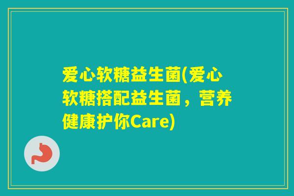 爱心软糖益生菌(爱心软糖搭配益生菌，营养健康护你Care)
