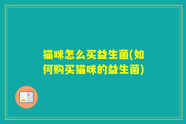 猫咪怎么买益生菌(如何购买猫咪的益生菌) 猫咪怎么买益生菌(如何购买猫咪的益生菌)