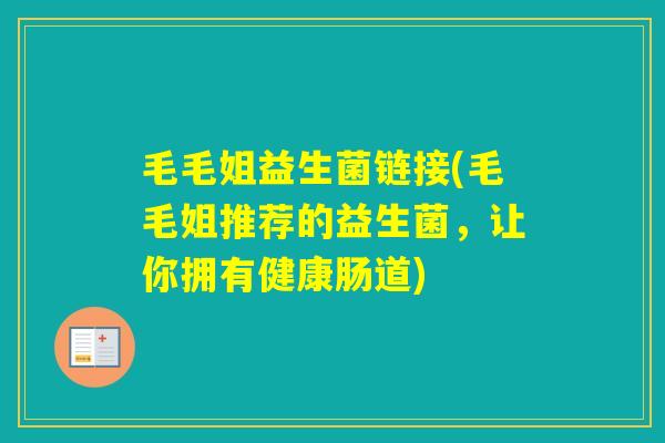 毛毛姐益生菌链接(毛毛姐推荐的益生菌,让你拥有健康肠道) 毛毛姐益生菌链接(毛毛姐推荐的益生菌,让你拥有健康肠道)