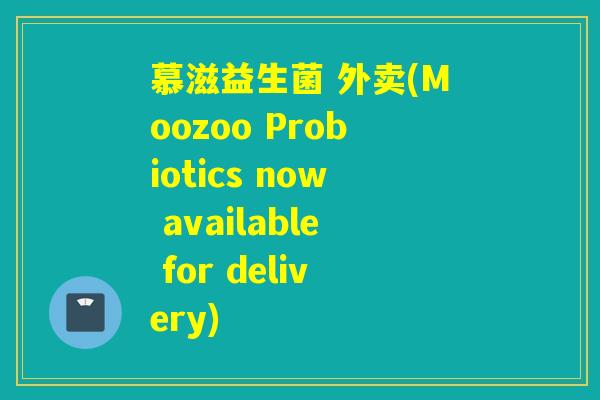 慕滋益生菌 外卖(Moozoo Probiotics now available for delivery) 慕滋益生菌 外卖(Moozoo Probiotics now available for delivery)