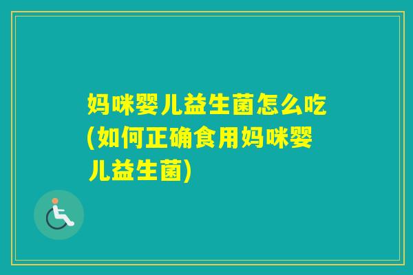妈咪婴儿益生菌怎么吃(如何正确食用妈咪婴儿益生菌)