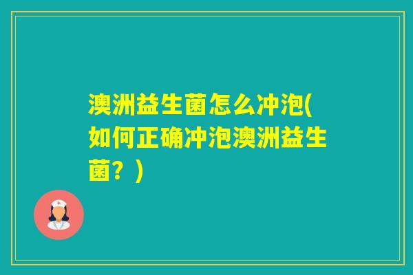 澳洲益生菌怎么冲泡(如何正确冲泡澳洲益生菌?) 澳洲益生菌怎么冲泡(如何正确冲泡澳洲益生菌?)