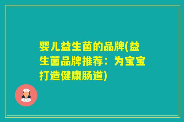 婴儿益生菌的品牌(益生菌品牌推荐:为宝宝打造健康肠道) 婴儿益生菌的品牌(益生菌品牌推荐:为宝宝打造健康肠道)