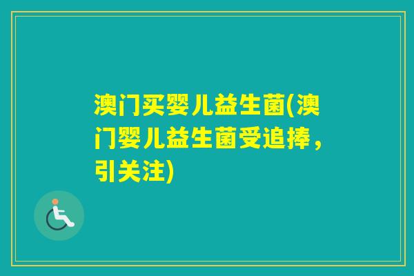 澳门买婴儿益生菌(澳门婴儿益生菌受追捧,引关注) 澳门买婴儿益生菌(澳门婴儿益生菌受追捧,引关注)
