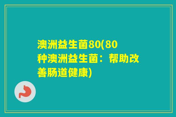 澳洲益生菌80(80种澳洲益生菌：帮助改善肠道健康)