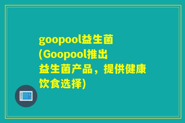 goopool益生菌(Goopool推出益生菌产品,提供健康饮食选择) goopool益生菌(Goopool推出益生菌产品,提供健康饮食选择)