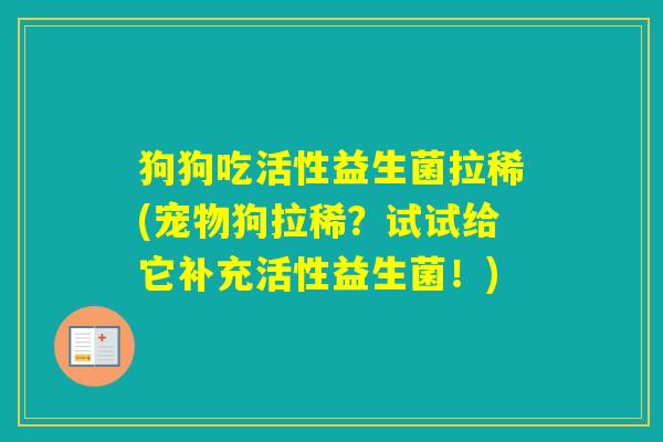 狗狗吃活性益生菌拉稀(宠物狗拉稀?试试给它补充活性益生菌!) 狗狗吃活性益生菌拉稀(宠物狗拉稀?试试给它补充活性益生菌!)
