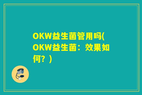 OKW益生菌管用吗(OKW益生菌：效果如何？)