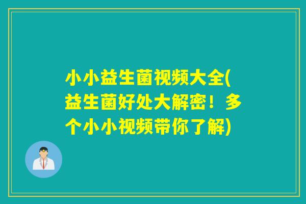 小小益生菌视频大全(益生菌好处大解密！多个小小视频带你了解)