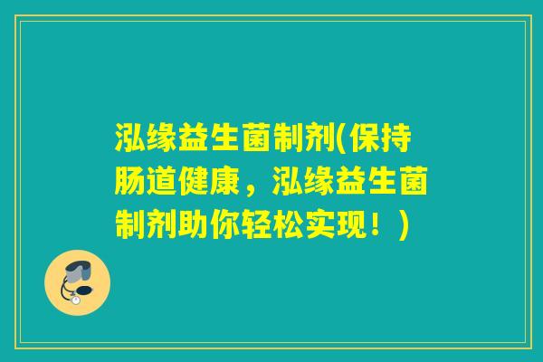泓缘益生菌制剂(保持肠道健康，泓缘益生菌制剂助你轻松实现！)