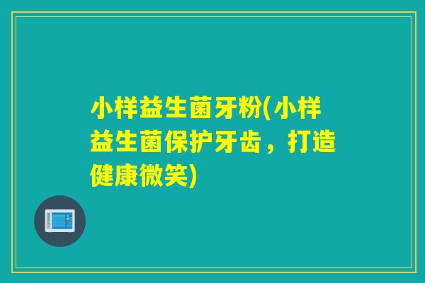 小样益生菌牙粉(小样益生菌保护牙齿,打造健康微笑) 小样益生菌牙粉(小样益生菌保护牙齿,打造健康微笑)