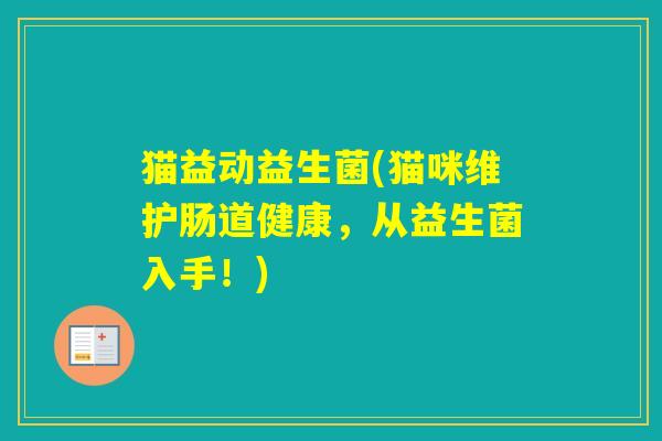 猫益动益生菌(猫咪维护肠道健康，从益生菌入手！)