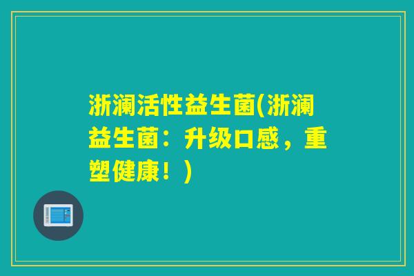 浙澜活性益生菌(浙澜益生菌：升级口感，重塑健康！)