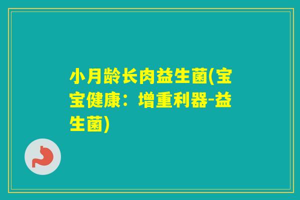 小月龄长肉益生菌(宝宝健康:增重利器-益生菌) 小月龄长肉益生菌(宝宝健康:增重利器-益生菌)