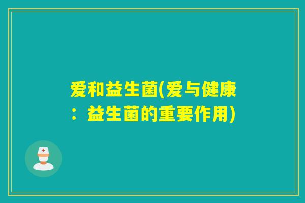 爱和益生菌(爱与健康:益生菌的重要作用) 爱和益生菌(爱与健康:益生菌的重要作用)