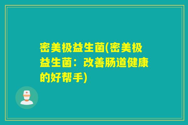 密美极益生菌(密美极益生菌:改善肠道健康的好帮手) 密美极益生菌(密美极益生菌:改善肠道健康的好帮手)