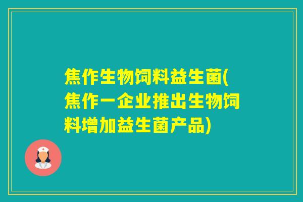 焦作生物饲料益生菌(焦作一企业推出生物饲料增加益生菌产品) 焦作生物饲料益生菌(焦作一企业推出生物饲料增加益生菌产品)
