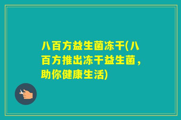 八百方益生菌冻干(八百方推出冻干益生菌，助你健康生活)
