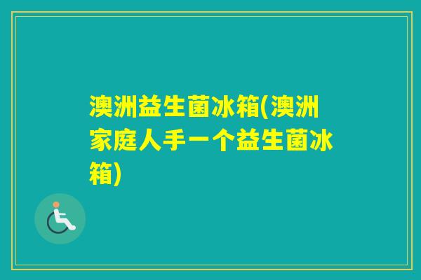 澳洲益生菌冰箱(澳洲家庭人手一个益生菌冰箱) 澳洲益生菌冰箱(澳洲家庭人手一个益生菌冰箱)