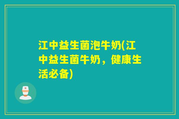 江中益生菌泡牛奶(江中益生菌牛奶，健康生活必备)