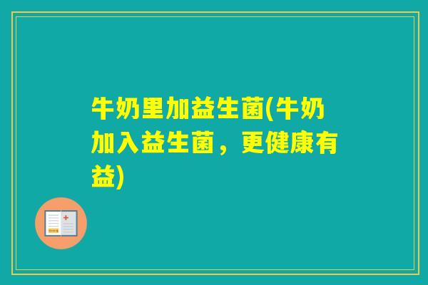 牛奶里加益生菌(牛奶加入益生菌,更健康有益) 牛奶里加益生菌(牛奶加入益生菌,更健康有益)