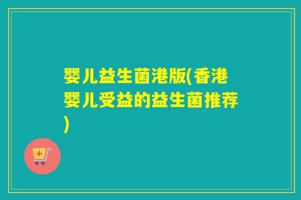婴儿益生菌港版(香港婴儿受益的益生菌推荐)