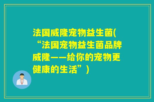 法国威隆宠物益生菌(“法国宠物益生菌品牌威隆——给你的宠物更健康的生活”)