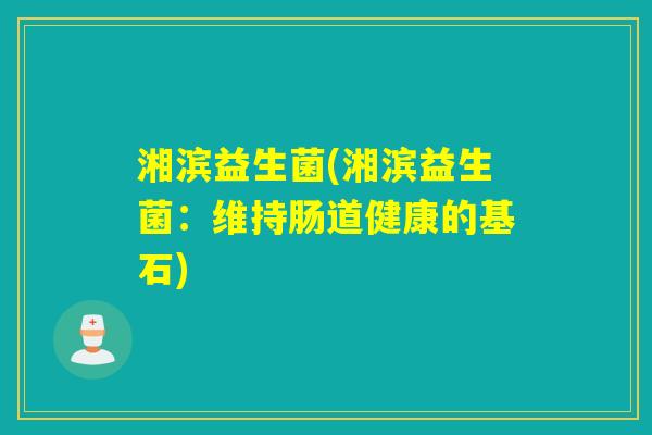 湘滨益生菌(湘滨益生菌：维持肠道健康的基石)