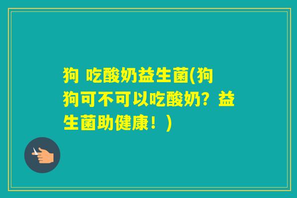 狗 吃酸奶益生菌(狗狗可不可以吃酸奶?益生菌助健康!) 狗 吃酸奶益生菌(狗狗可不可以吃酸奶?益生菌助健康!)