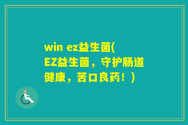 win ez益生菌(EZ益生菌,守护肠道健康,苦口良药!) win ez益生菌(EZ益生菌,守护肠道健康,苦口良药!)