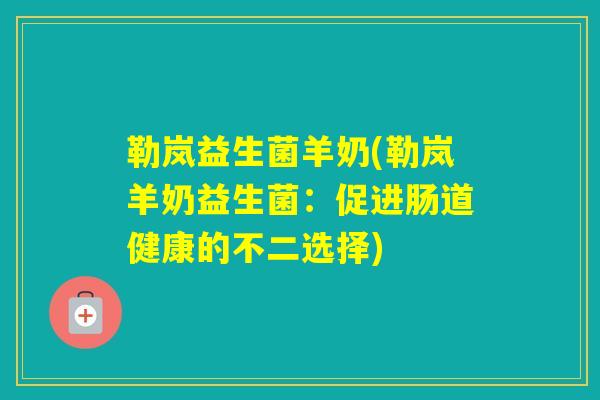 勒岚益生菌羊奶(勒岚羊奶益生菌：促进肠道健康的不二选择)