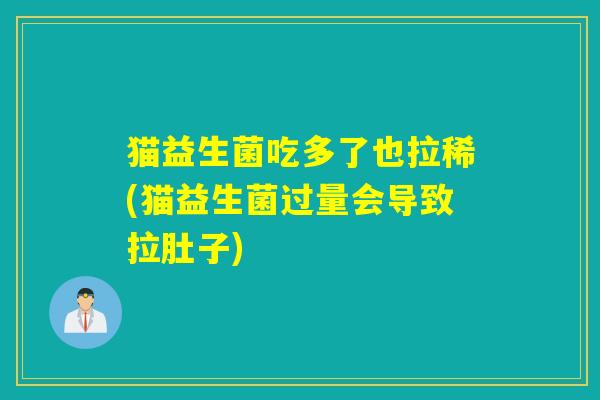 猫益生菌吃多了也拉稀(猫益生菌过量会导致拉肚子) 猫益生菌吃多了也拉稀(猫益生菌过量会导致拉肚子)